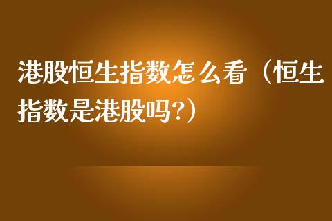 港股恒生指数怎么看（恒生指数是港股吗?）_https://www.liuyiidc.com_恒生指数_第1张