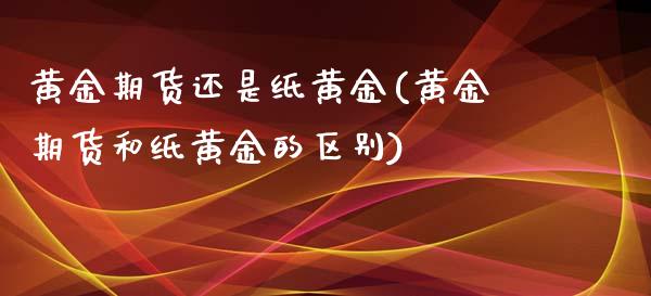 黄金期货还是纸黄金(黄金期货和纸黄金的区别)_https://www.liuyiidc.com_恒生指数_第1张