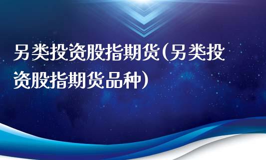 另类投资股指期货(另类投资股指期货品种)_https://www.liuyiidc.com_国际期货_第1张