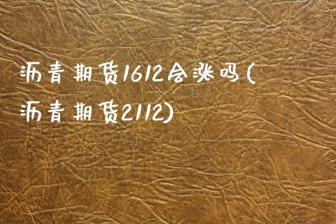 沥青期货1612会涨吗(沥青期货2112)_https://www.liuyiidc.com_财经要闻_第1张