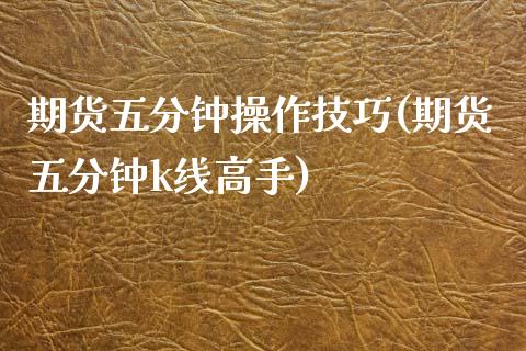 期货五分钟操作技巧(期货五分钟k线高手)_https://www.liuyiidc.com_期货知识_第1张