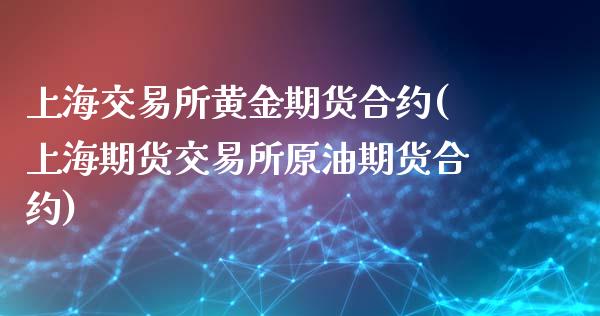 上海交易所黄金期货合约(上海期货交易所原油期货合约)_https://www.liuyiidc.com_基金理财_第1张