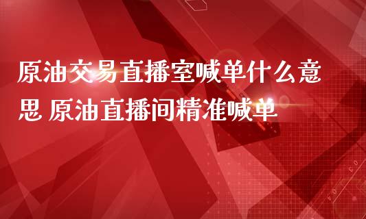 原油交易直播室喊单什么意思 原油直播间精准喊单_https://www.liuyiidc.com_原油直播室_第1张