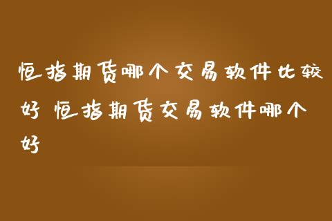 恒指期货哪个交易比较好 恒指期货交易哪个好_https://www.liuyiidc.com_恒生指数_第1张