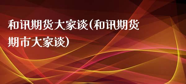 和讯期货大家谈(和讯期货期市大家谈)_https://www.liuyiidc.com_国际期货_第1张