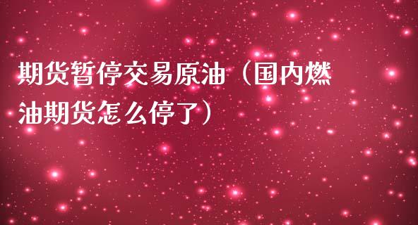 期货暂停交易原油（国内燃油期货怎么停了）_https://www.liuyiidc.com_期货理财_第1张