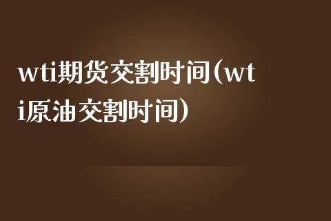 wti期货交割时间(wti原油交割时间)_https://www.liuyiidc.com_期货品种_第1张