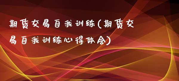 期货交易自我训练(期货交易自我训练心得体会)_https://www.liuyiidc.com_股票理财_第1张