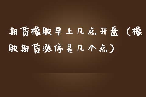 期货橡胶早上几点（橡胶期货涨停是几个点）_https://www.liuyiidc.com_财经要闻_第1张