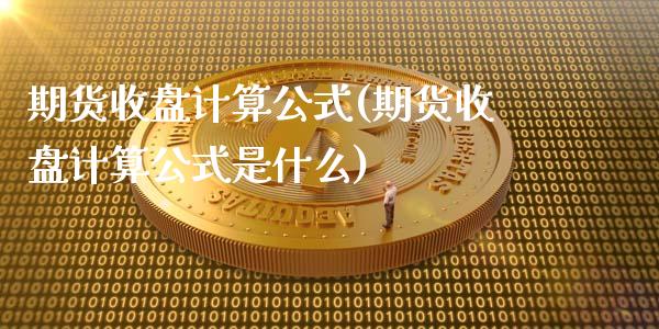 期货收盘计算公式(期货收盘计算公式是什么)