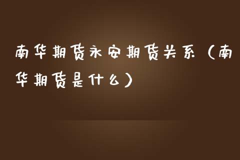 南华期货期货关系（南华期货是什么）_https://www.liuyiidc.com_期货开户_第1张