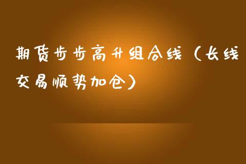 期货步步高升组合线（长线交易顺势加仓）_https://www.liuyiidc.com_原油直播室_第1张