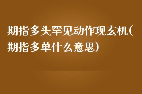 期指多头罕见动作现玄机(期指多单什么意思)_https://www.liuyiidc.com_期货软件_第1张