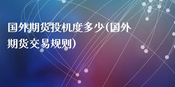 国外期货投机度多少(国外期货交易规则)_https://www.liuyiidc.com_理财百科_第1张