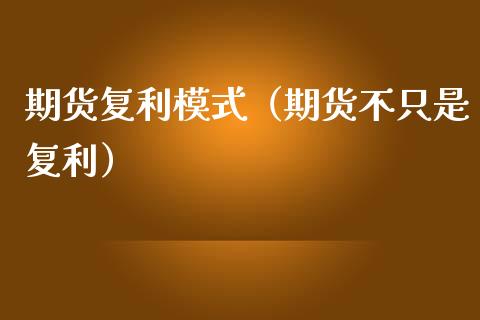 期货复利模式（期货不只是复利）_https://www.liuyiidc.com_原油直播室_第1张