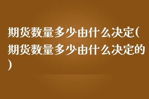 期货数量多少由什么决定(期货数量多少由什么决定的)_https://www.liuyiidc.com_期货交易所_第1张