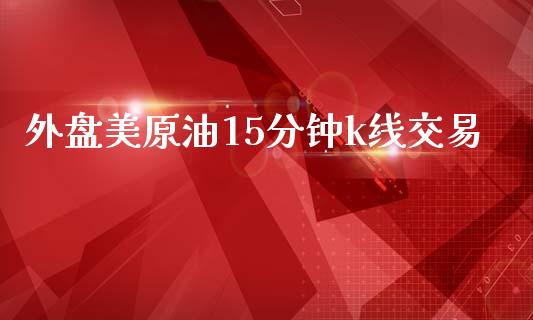 外盘美原油15分钟k线交易_https://www.liuyiidc.com_期货软件_第1张