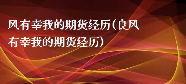 风有幸我的期货经历(良风有幸我的期货经历)_https://www.liuyiidc.com_期货品种_第1张