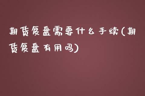 期货复盘需要什么手续(期货复盘有用吗)_https://www.liuyiidc.com_期货软件_第1张