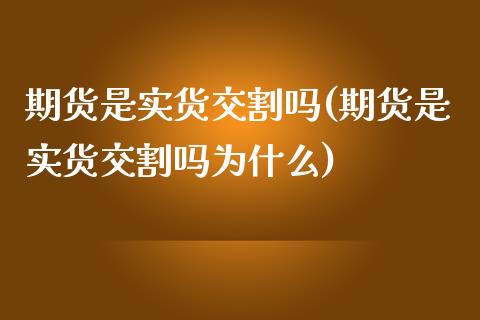 期货是实货交割吗(期货是实货交割吗为什么)_https://www.liuyiidc.com_基金理财_第1张