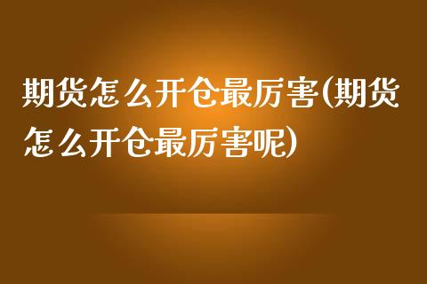 期货怎么开仓最厉害(期货怎么开仓最厉害呢)_https://www.liuyiidc.com_理财品种_第1张