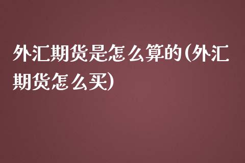 外汇期货是怎么算的(外汇期货怎么买)_https://www.liuyiidc.com_国际期货_第1张