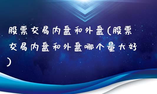 股票交易内盘和外盘(股票交易内盘和外盘哪个量大好)_https://www.liuyiidc.com_恒生指数_第1张