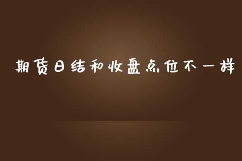 期货日结和收盘点位不一样_https://www.liuyiidc.com_期货理财_第1张