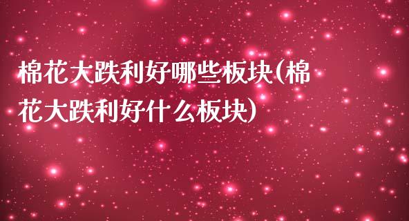 棉花大跌利好哪些板块(棉花大跌利好什么板块)_https://www.liuyiidc.com_理财百科_第1张