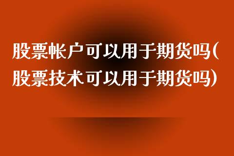 股票帐户可以用于期货吗(股票技术可以用于期货吗)_https://www.liuyiidc.com_基金理财_第1张