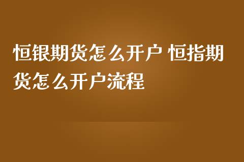 恒银期货怎么 恒指期货怎么流程_https://www.liuyiidc.com_基金理财_第1张