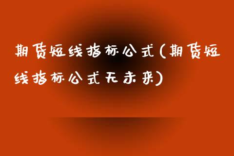 期货短线指标公式(期货短线指标公式无未来)_https://www.liuyiidc.com_国际期货_第1张