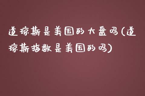 道琼斯是美国的大盘吗(道琼斯指数是美国的吗)_https://www.liuyiidc.com_期货理财_第1张