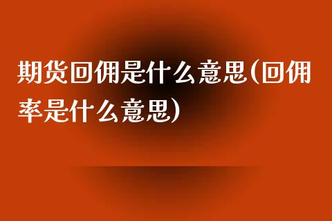 期货回佣是什么意思(回佣率是什么意思)_https://www.liuyiidc.com_期货直播_第1张