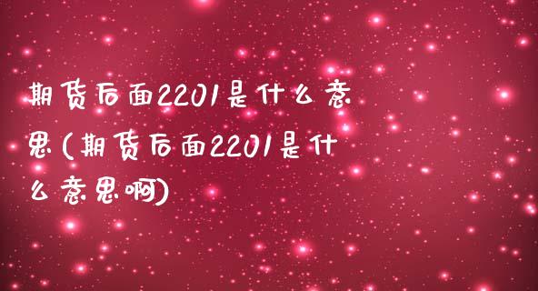 期货后面2201是什么意思(期货后面2201是什么意思啊)_https://www.liuyiidc.com_期货交易所_第1张