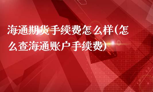 海通期货手续费怎么样(怎么查海通账户手续费)_https://www.liuyiidc.com_国际期货_第1张