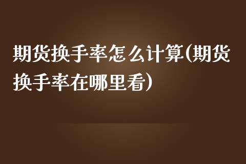 期货换手率怎么计算(期货换手率在哪里看)_https://www.liuyiidc.com_期货理财_第1张