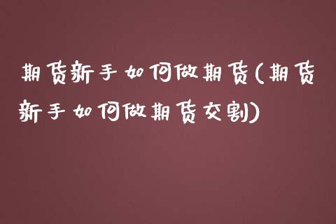 期货新手如何做期货(期货新手如何做期货交割)_https://www.liuyiidc.com_恒生指数_第1张