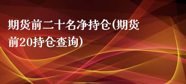 期货前二十名净持仓(期货前20持仓查询)_https://www.liuyiidc.com_期货理财_第1张