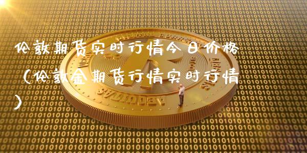 伦敦期货实时行情今日（伦敦金期货行情实时行情）_https://www.liuyiidc.com_恒生指数_第1张