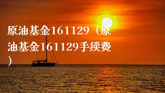 原油基金161129（原油基金161129手续费）_https://www.liuyiidc.com_期货理财_第1张