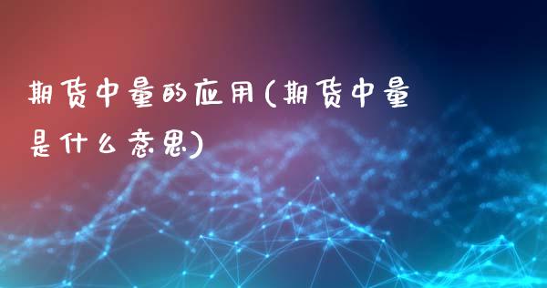 期货中量的应用(期货中量是什么意思)_https://www.liuyiidc.com_财经要闻_第1张