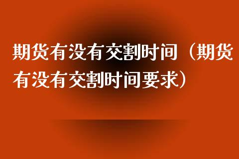 期货有没有交割时间（期货有没有交割时间要求）_https://www.liuyiidc.com_黄金期货_第1张