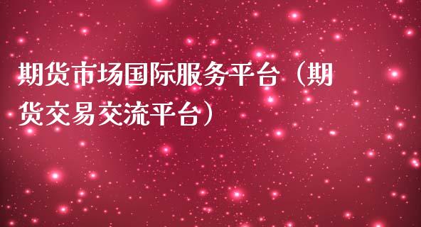 期货市场国际服务平台（期货交易交流平台）_https://www.liuyiidc.com_黄金期货_第1张