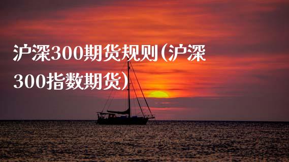 沪深300期货规则(沪深300指数期货)_https://www.liuyiidc.com_期货品种_第1张