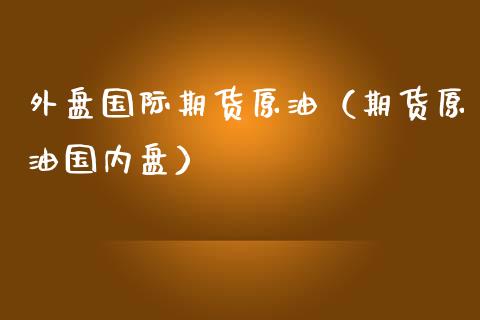 外盘国际期货原油（期货原油国内盘）_https://www.liuyiidc.com_恒生指数_第1张