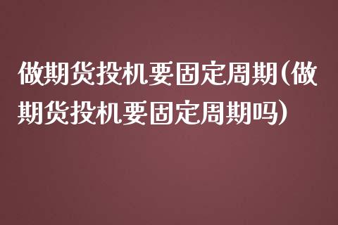 做期货投机要固定周期(做期货投机要固定周期吗)_https://www.liuyiidc.com_财经要闻_第1张