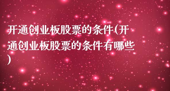 开通创业板股票的条件(开通创业板股票的条件有哪些)_https://www.liuyiidc.com_期货知识_第1张