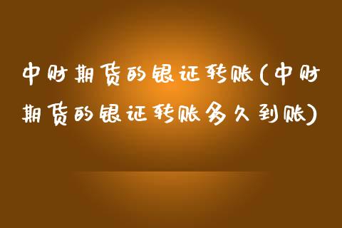 中财期货的银证转账(中财期货的银证转账多久到账)_https://www.liuyiidc.com_财经要闻_第1张