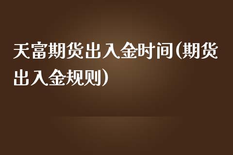 天富期货出入金时间(期货出入金规则)_https://www.liuyiidc.com_理财百科_第1张